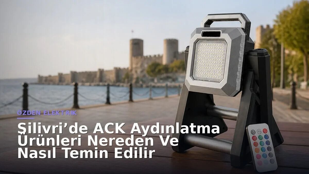 Silivri’de ACK Aydınlatma Ürünleri Nereden Ve Nasıl Temin Edilir