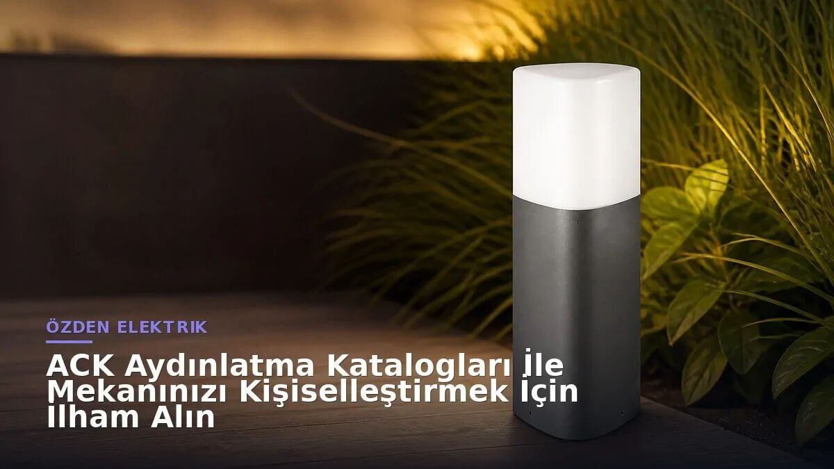 ACK Aydınlatma Katalogları İle Mekanınızı Kişiselleştirmek İçin İlham Alın